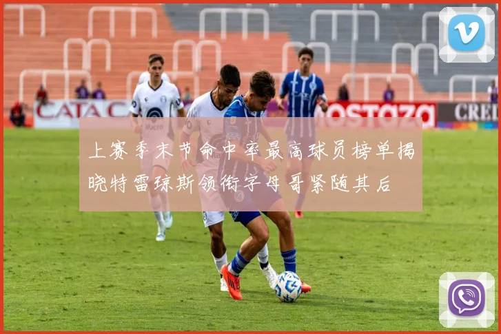 上赛季末节命中率最高球员榜单揭晓特雷琼斯领衔字母哥紧随其后