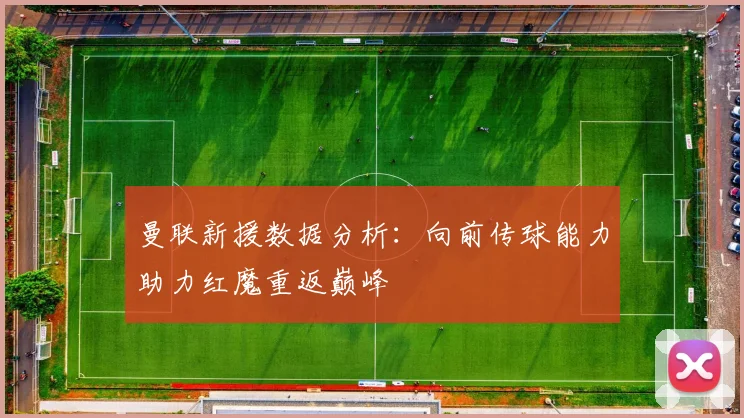 曼联新援数据分析：向前传球能力助力红魔重返巅峰