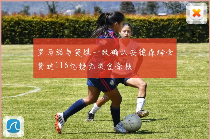 罗马诺与英媒一致确认安德森转会费达116亿镑无奖金条款