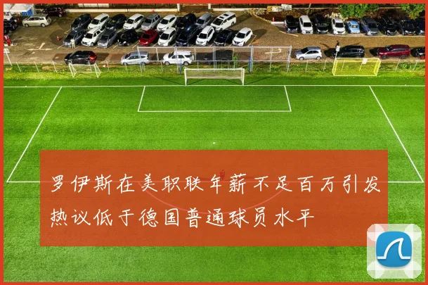 罗伊斯在美职联年薪不足百万引发热议低于德国普通球员水平