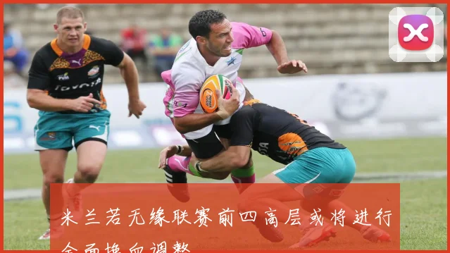 米兰若无缘联赛前四高层或将进行全面换血调整