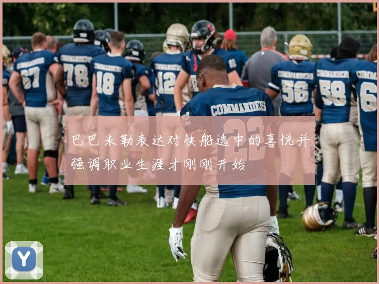 巴巴米勒表达对快船选中的喜悦并强调职业生涯才刚刚开始