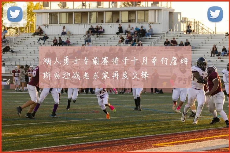 湖人勇士季前赛将于十月举行詹姆斯或迎战老东家再度交锋