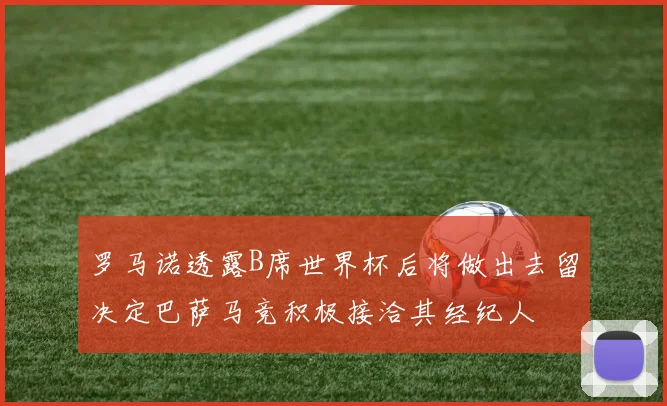 罗马诺透露B席世界杯后将做出去留决定巴萨马竞积极接洽其经纪人