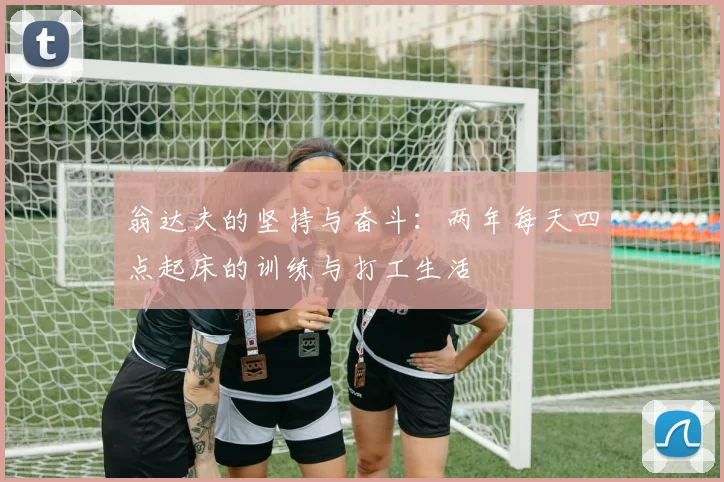 翁达夫的坚持与奋斗：两年每天四点起床的训练与打工生活
