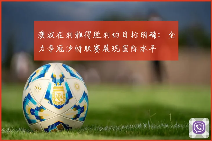 澳波在利雅得胜利的目标明确：全力争冠沙特联赛展现国际水平