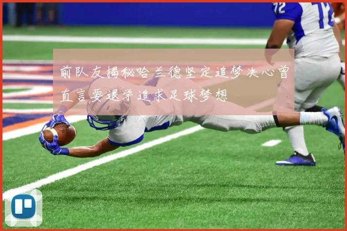 前队友揭秘哈兰德坚定追梦决心曾直言要退学追求足球梦想