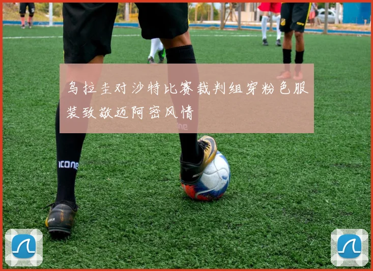 乌拉圭对沙特比赛裁判组穿粉色服装致敬迈阿密风情