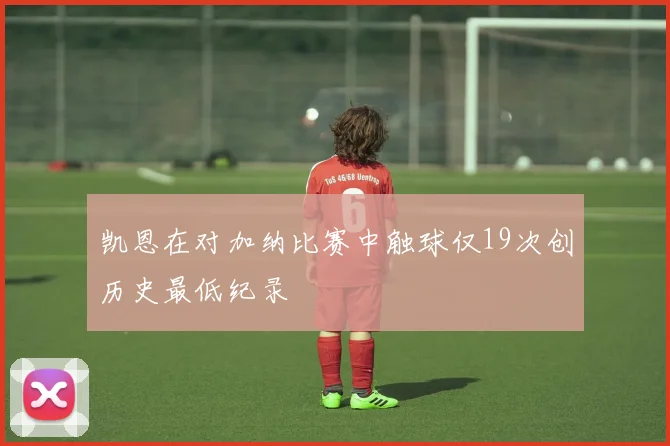 凯恩在对加纳比赛中触球仅19次创历史最低纪录