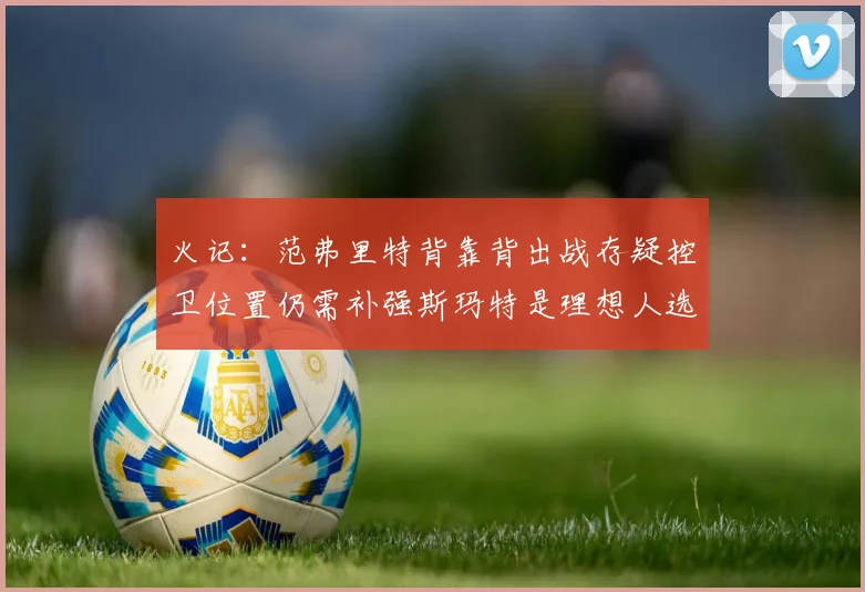 火记：范弗里特背靠背出战存疑控卫位置仍需补强斯玛特是理想人选
