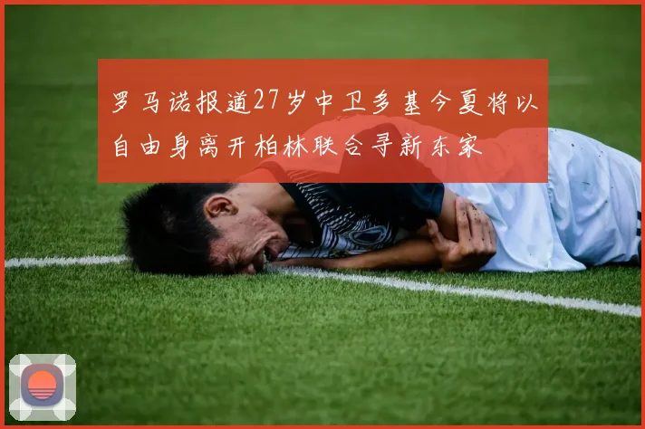 罗马诺报道27岁中卫多基今夏将以自由身离开柏林联合寻新东家